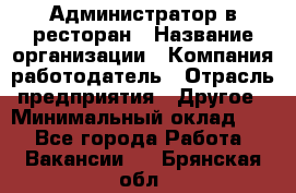 Администратор в ресторан › Название организации ­ Компания-работодатель › Отрасль предприятия ­ Другое › Минимальный оклад ­ 1 - Все города Работа » Вакансии   . Брянская обл.